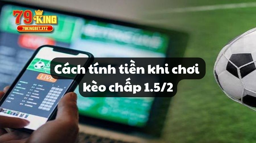 Cách tính tiền khi chơi kèo chấp 1.5/2