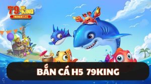 bắn cá h5 79king